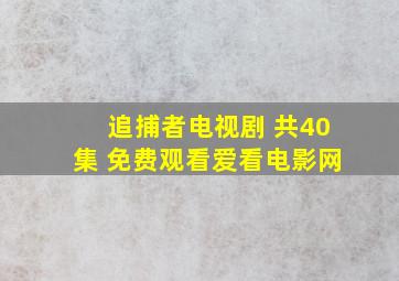 追捕者电视剧 共40集 免费观看爱看电影网